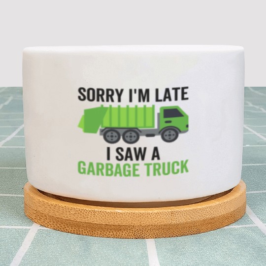 Sorry I'm Late I Saw a Garbage Truck Plant Pots