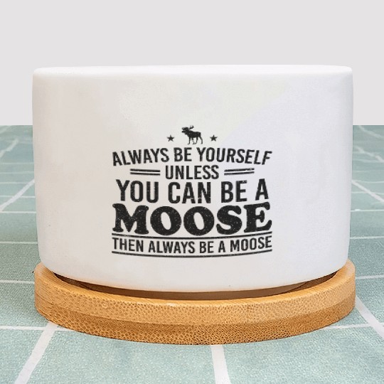 Always Be Yourself Unless You Can Be A Moose Plant Pots