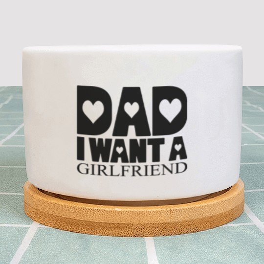 Dad I Want A Girlfriend Plant Pots
