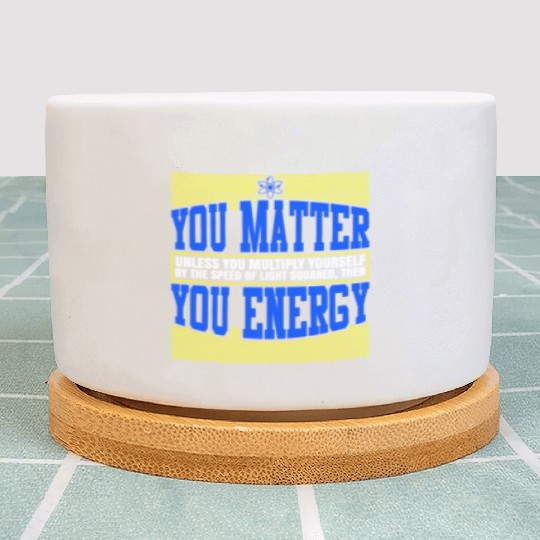 You Matter Then You Energy Plant Pots