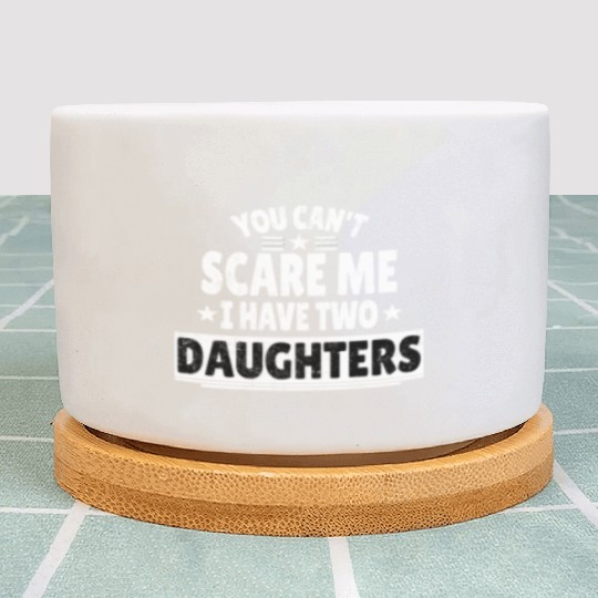 You Can't Scare Me I Have Daughters Funny Dad Plant Pots