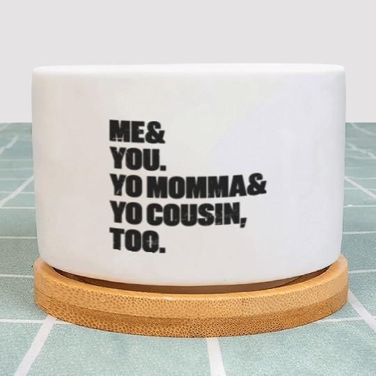 Me You Yo Momma Yo Cousin Too Plant Pots