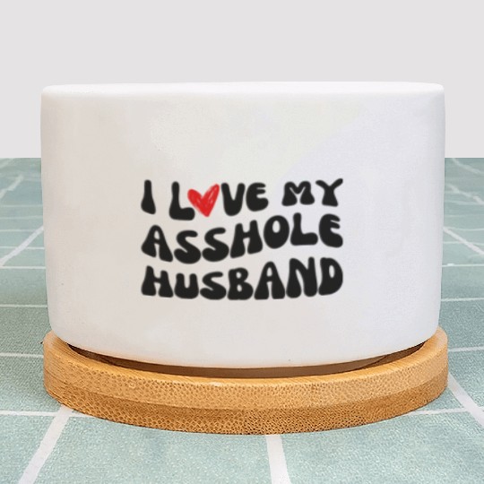 I LOVE MY ASSHOLE HUSBAND Plant Pots