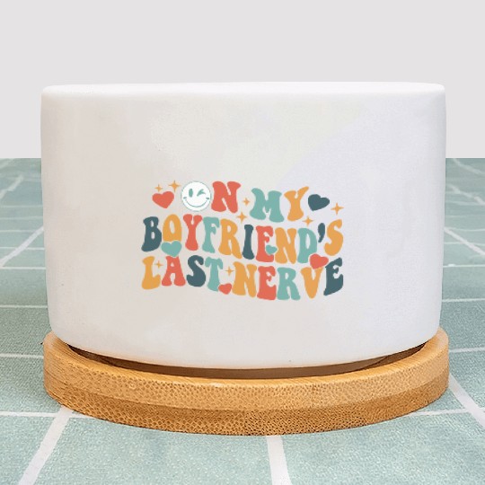 Boyfriends last nerve Plant Pots