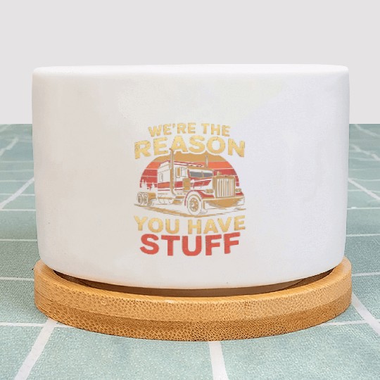 We're Reason You Have Stuff Trucker Truck Driver Plant Pots
