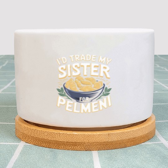 I'd Trade My Sister For Pelmeni Dumpling Plant Pots