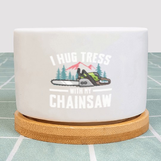 I Hug Trees With My Chainsaw for a Forest worker Plant Pots