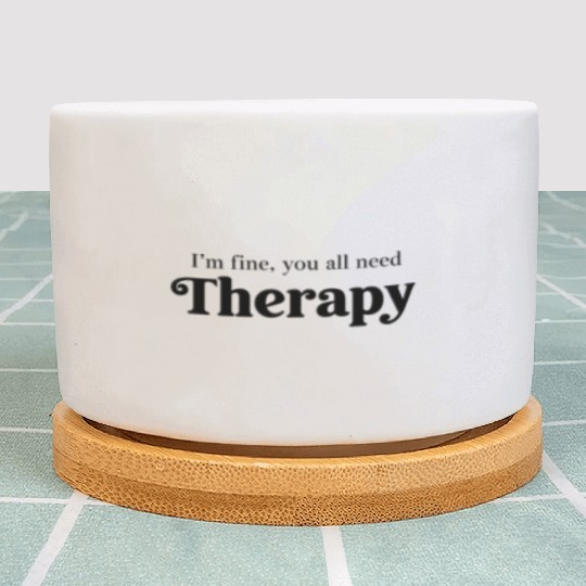 I'm Fine, You All Need Therapy – Funny Quote Plant Pots