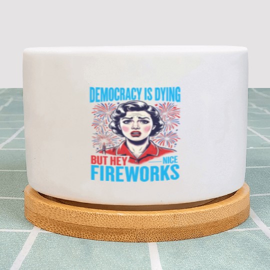 Democracy Is Dying But Hey Nice Fireworks 4th Plant Pots