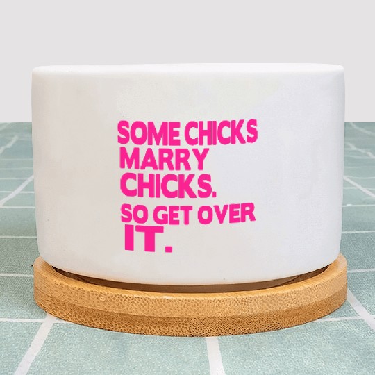 SOME CHICKS MARRY CHICKS SO GET OVER IT Plant Pots