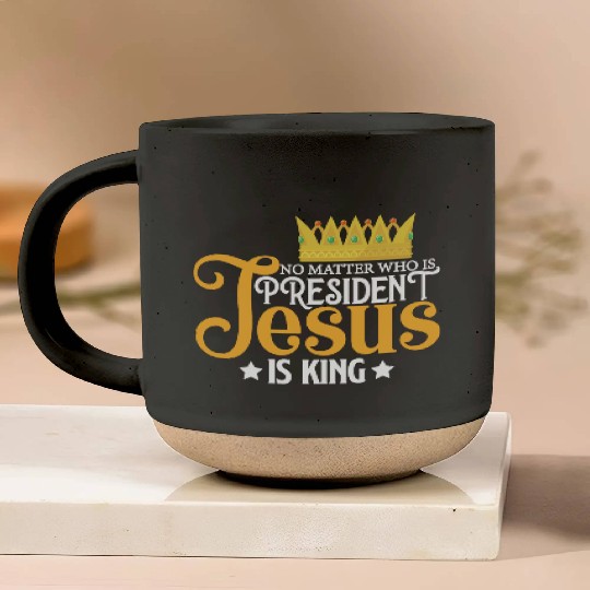 No Matter Who Is President Jesus Is King Pottery Mugs