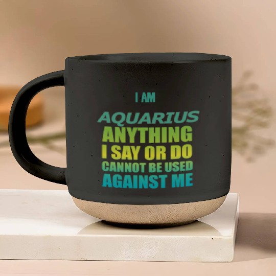 i am AQUARIUS i say or do cannot be used against Pottery Mugs