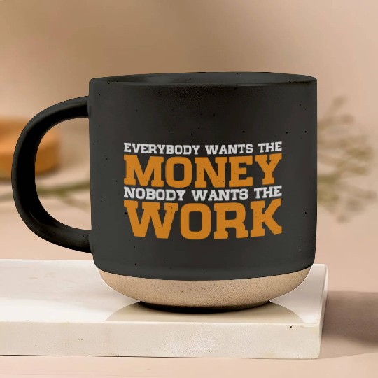 Everybody Wants The Money Nobody Wants The Work 15 Pottery Mugs
