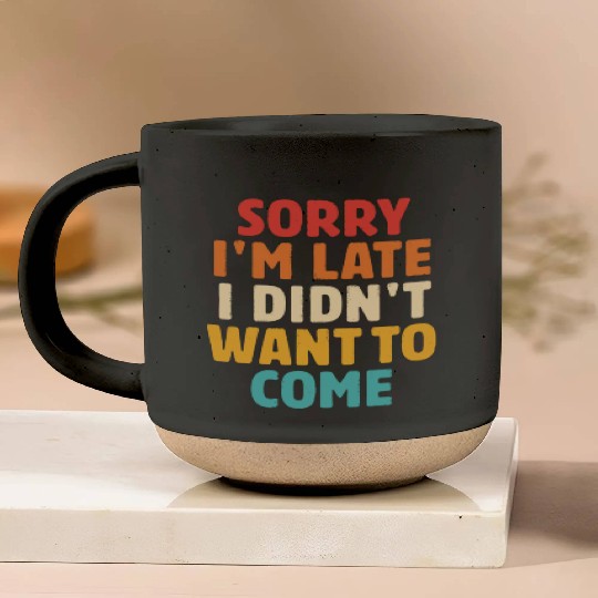 Sorry I'm Late I Didn't Want To Come Pottery Mugs