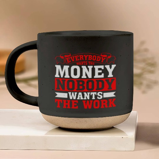 Everybody Wants The Money Nobody Wants The Work 18 Pottery Mugs