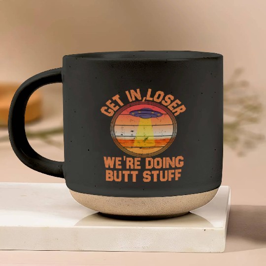 Get In Loser We Re Doing Butt Stuff Ufo Pottery Mugs