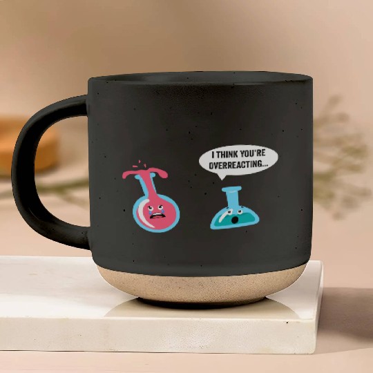 Science Geek Chemistry I Think You re Overreacting Pottery Mugs