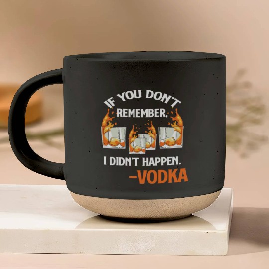 If You Don't Remember, It Didn't Happen. -Vodka Pottery Mugs