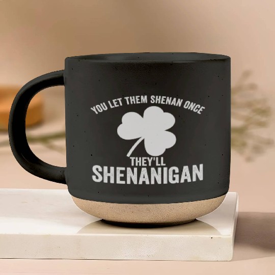You Let Them Shenan Once They'll Shenanigan Pottery Mugs