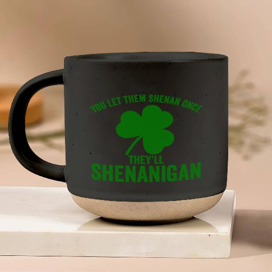 You Let Them Shenan Once They'll Shenanigan Pottery Mugs