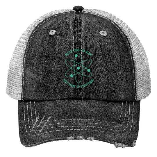 Never trust an Atom - they make up everything Print Trucker Hats
