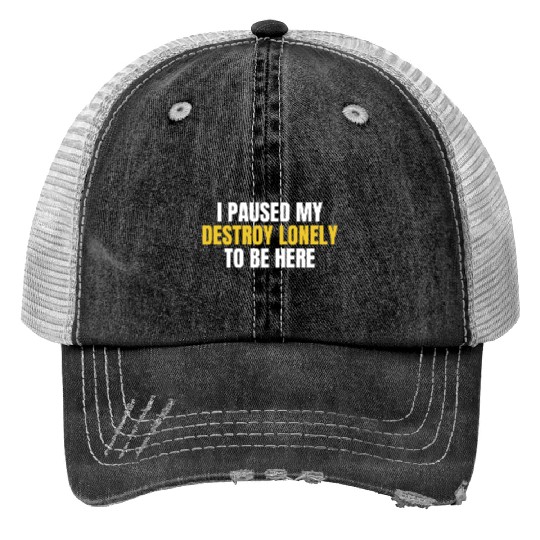 I Paused My Destroy Lonely To Be Here Print Trucker Hats