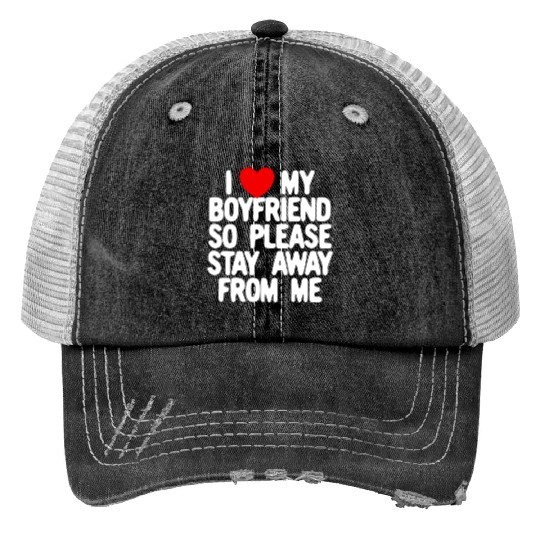 I Love My Boyfriend So Please Stay Away From Memat Print Trucker Hats