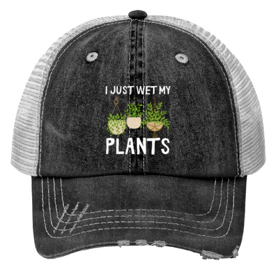 I Just Wet My Plants Plant Lover Women Gardener Print Trucker Hats