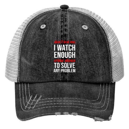 Don t Test Me I Watch Enough Crime Shows Print Trucker Hats