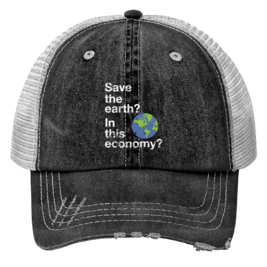 Save the earth In this economy Climate change Print Trucker Hats