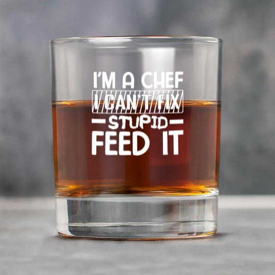 I'm A chef I cant fix stupid feed it. Rock Glasses