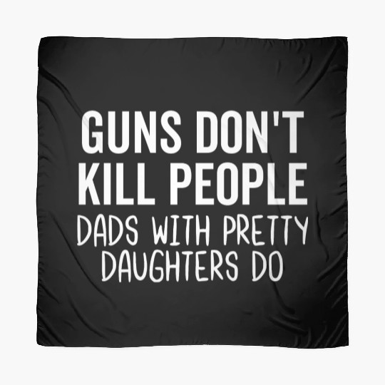 Guns Don't Kil People Dads With Pretty Daughters Scarves