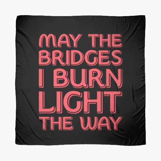 May The Bridges I Burn Light The Way Scarves