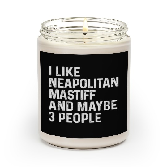 I Like Neapolitan Mastiff And Maybe 3 People Dog Scented Candles