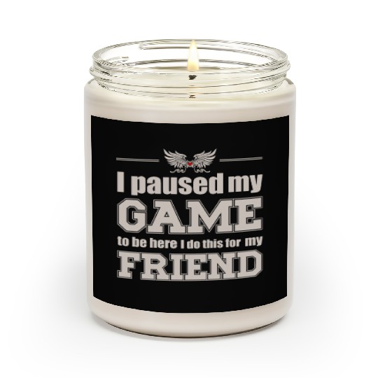 I paused my game to be here - for my friend Scented Candles