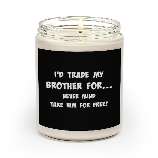 Id trade my brother for never mind take him for Scented Candles