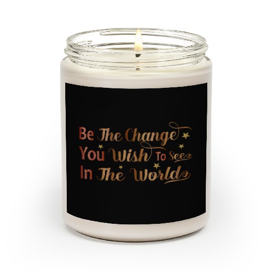 Be The Change You Wish To See In The World Scented Candles