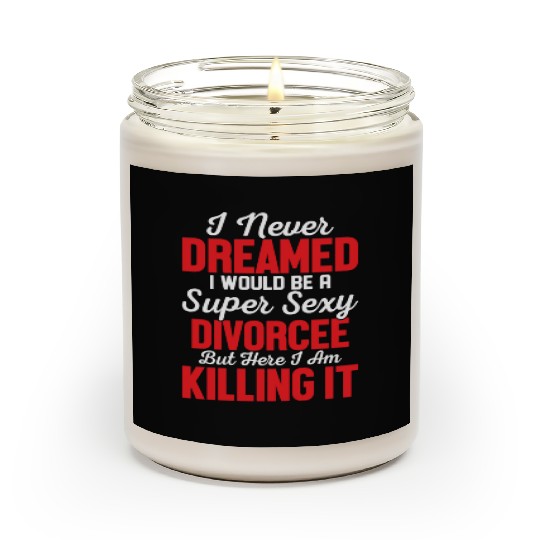 I Never Dreamed I Would Be A Super Sexy Divorcee E Scented Candles