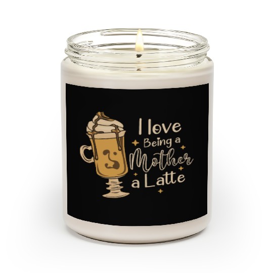 I Love Being A Mother A Latte Coffee Mothers Day Scented Candles