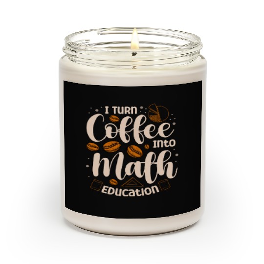 I Turn Coffee Into Math Education Mathematician Scented Candles
