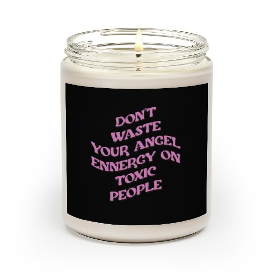 Don't Waste Your Angel Energy On Toxic People Scented Candles
