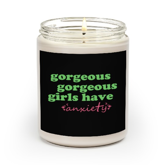 Gorgeous Gorgeous Girls Have Anxiety Scented Candles