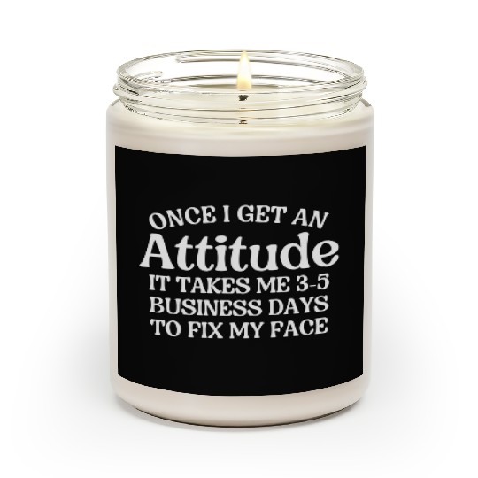 Once I Get An Attitude It Takes Me 3-5 Business Da Scented Candles