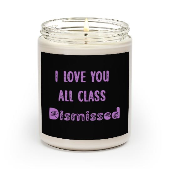 I Love You All Class Dismissed Teacher Last Day Of Scented Candles