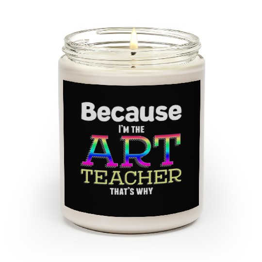 Because I m The Art Teacher That s Why Funny Scented Candles