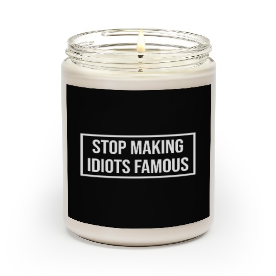 Stop making idiots famous - Stupid People Scented Candles