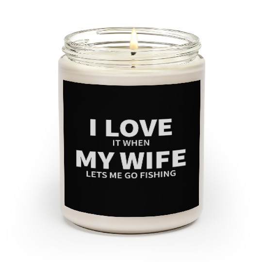 i love it when my wife lets me go fishing Scented Candles