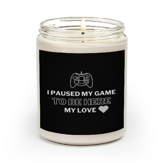 I PAUSED MY GAME TO BE HERE MY LOVE Scented Candles