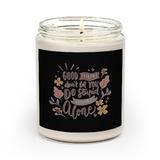 GOOD FRIENDS DON T LET YOU DO STUPID THINGS ALONE Scented Candles