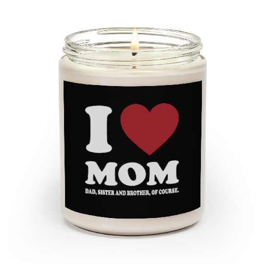 I LOVE MY MOM, DAD, SISTER AND BROTHER OF COURSE Scented Candles
